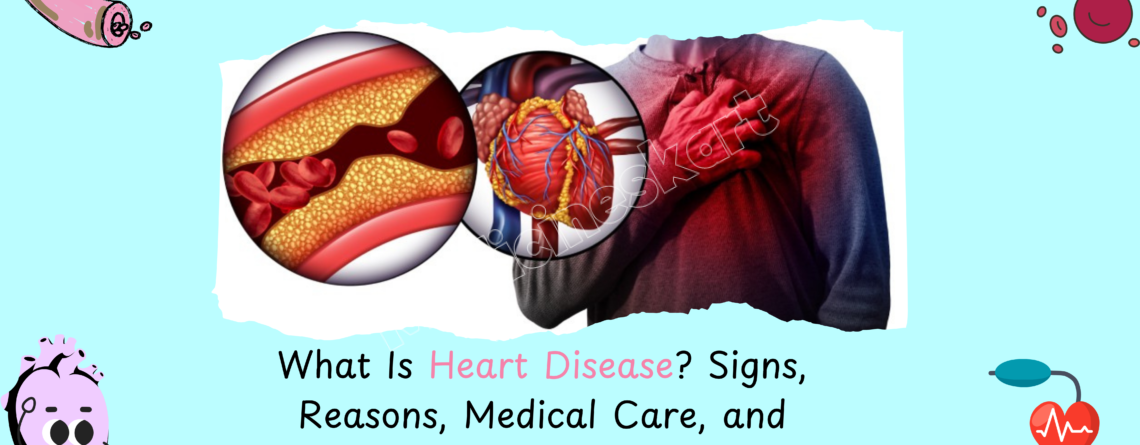 What Is Heart Disease? Signs, Reasons, Medical Care, and Mitigation.