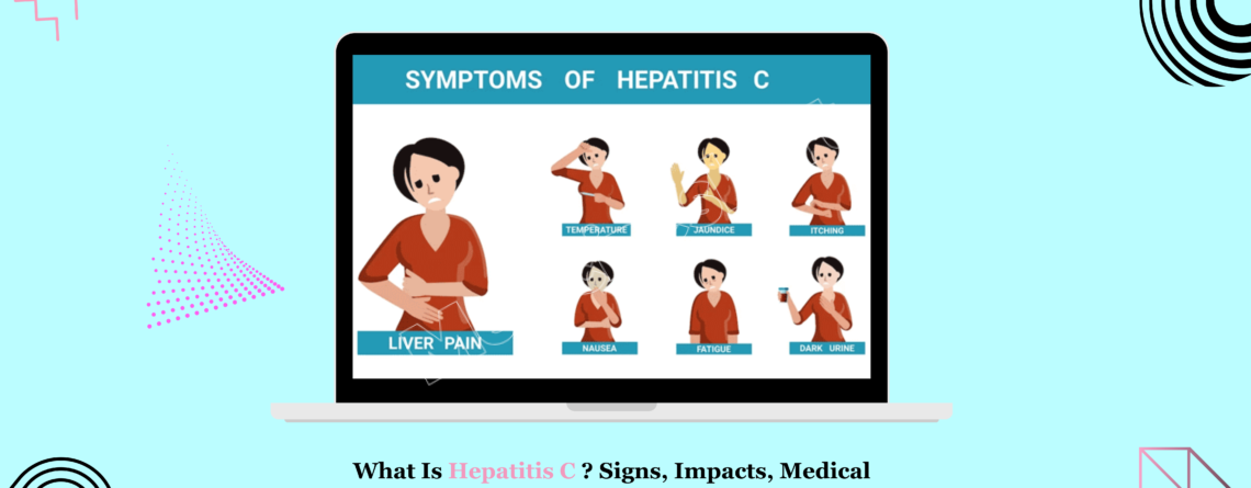 What Is Hepatitis C? Signs, Impacts, Medical Care, and Prevention.